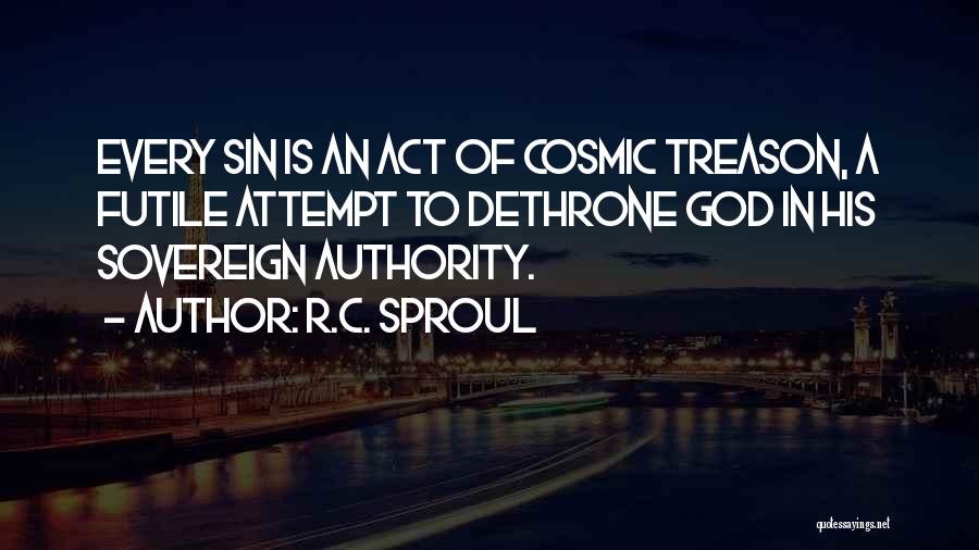 R.C. Sproul Quotes: Every Sin Is An Act Of Cosmic Treason, A Futile Attempt To Dethrone God In His Sovereign Authority.