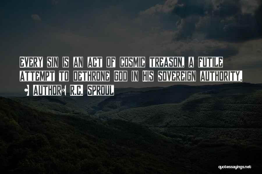 R.C. Sproul Quotes: Every Sin Is An Act Of Cosmic Treason, A Futile Attempt To Dethrone God In His Sovereign Authority.