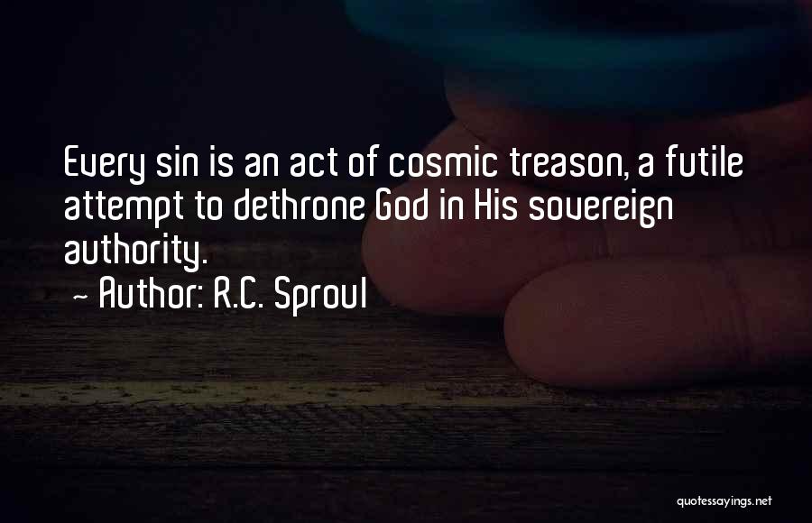 R.C. Sproul Quotes: Every Sin Is An Act Of Cosmic Treason, A Futile Attempt To Dethrone God In His Sovereign Authority.