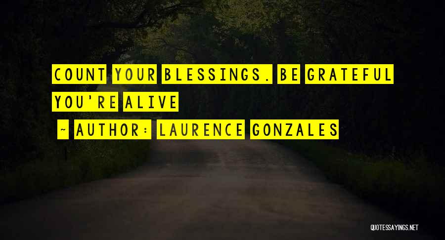 Laurence Gonzales Quotes: Count Your Blessings. Be Grateful You're Alive