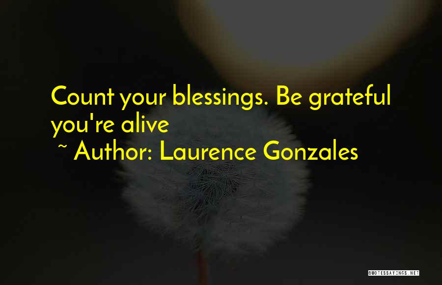 Laurence Gonzales Quotes: Count Your Blessings. Be Grateful You're Alive