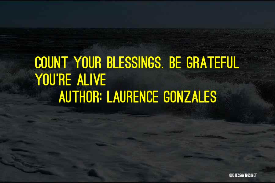 Laurence Gonzales Quotes: Count Your Blessings. Be Grateful You're Alive