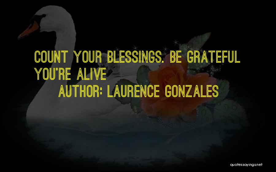 Laurence Gonzales Quotes: Count Your Blessings. Be Grateful You're Alive