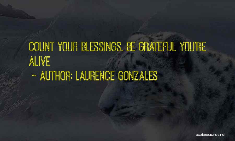 Laurence Gonzales Quotes: Count Your Blessings. Be Grateful You're Alive