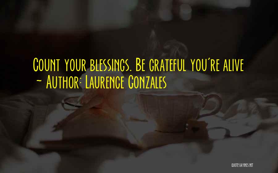 Laurence Gonzales Quotes: Count Your Blessings. Be Grateful You're Alive