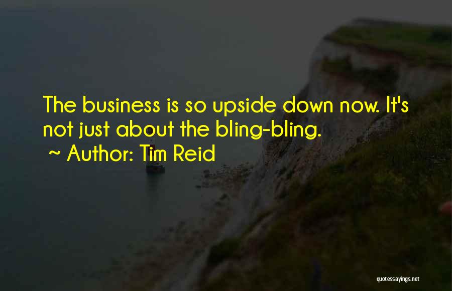 Tim Reid Quotes: The Business Is So Upside Down Now. It's Not Just About The Bling-bling.