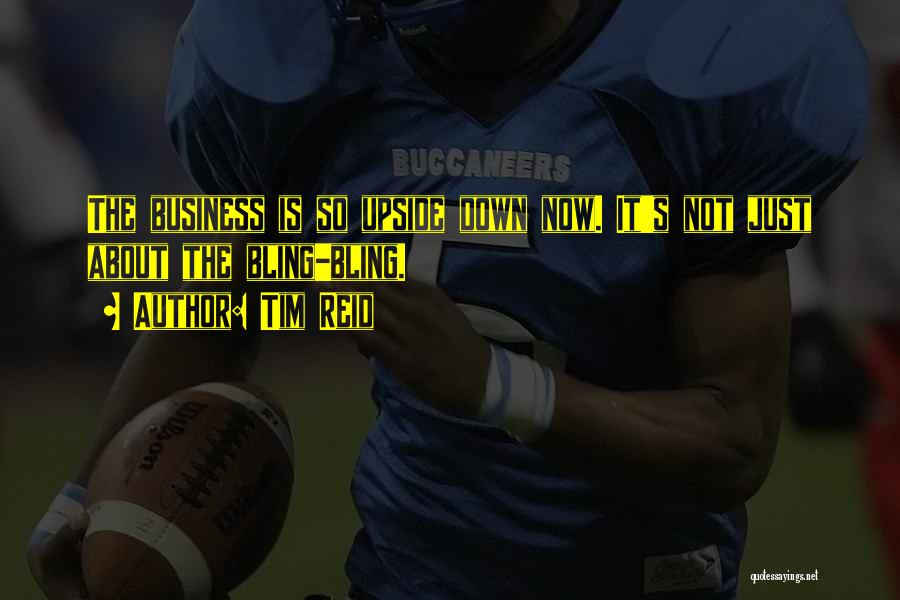 Tim Reid Quotes: The Business Is So Upside Down Now. It's Not Just About The Bling-bling.