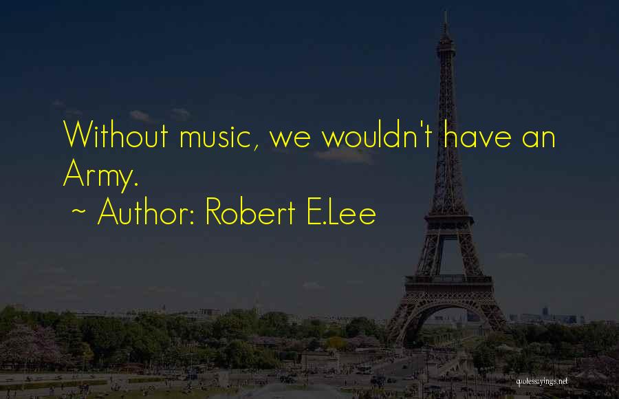 Robert E.Lee Quotes: Without Music, We Wouldn't Have An Army.