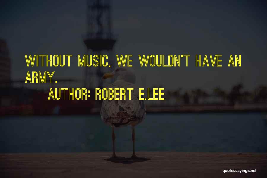 Robert E.Lee Quotes: Without Music, We Wouldn't Have An Army.