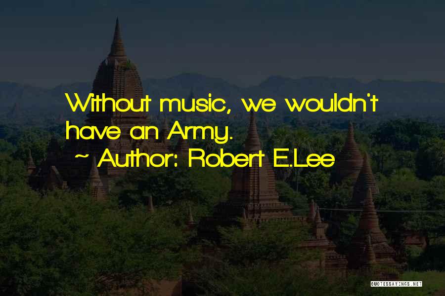 Robert E.Lee Quotes: Without Music, We Wouldn't Have An Army.
