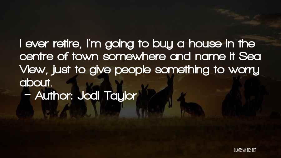 Jodi Taylor Quotes: I Ever Retire, I'm Going To Buy A House In The Centre Of Town Somewhere And Name It Sea View,
