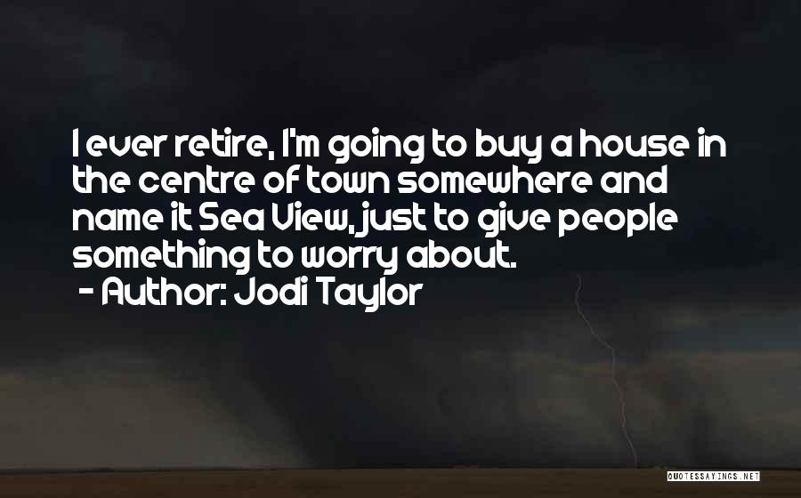 Jodi Taylor Quotes: I Ever Retire, I'm Going To Buy A House In The Centre Of Town Somewhere And Name It Sea View,