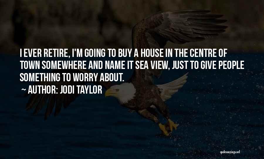 Jodi Taylor Quotes: I Ever Retire, I'm Going To Buy A House In The Centre Of Town Somewhere And Name It Sea View,