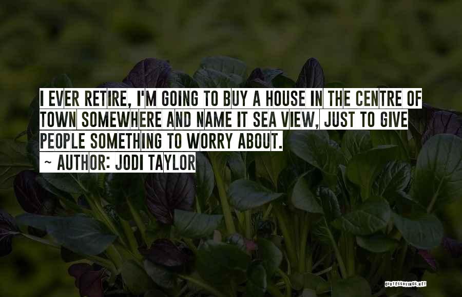 Jodi Taylor Quotes: I Ever Retire, I'm Going To Buy A House In The Centre Of Town Somewhere And Name It Sea View,