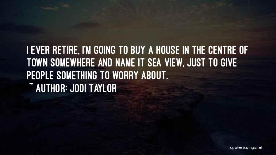 Jodi Taylor Quotes: I Ever Retire, I'm Going To Buy A House In The Centre Of Town Somewhere And Name It Sea View,