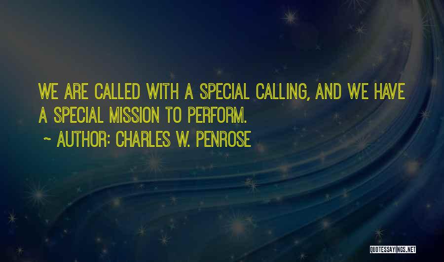 Charles W. Penrose Quotes: We Are Called With A Special Calling, And We Have A Special Mission To Perform.
