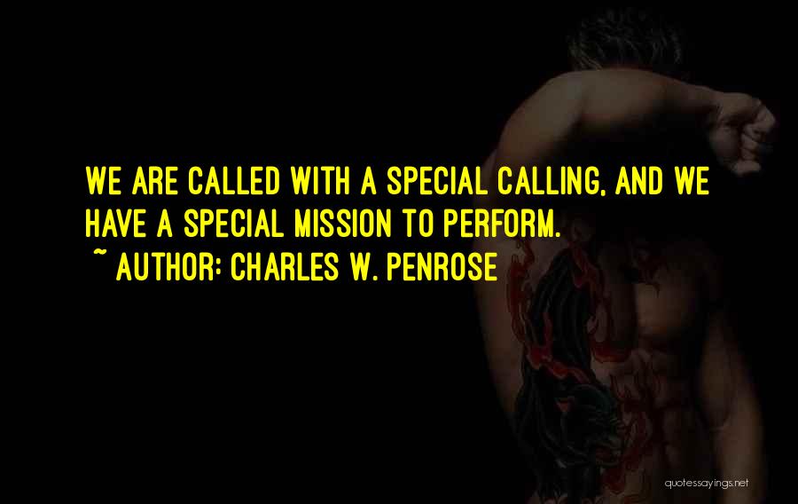 Charles W. Penrose Quotes: We Are Called With A Special Calling, And We Have A Special Mission To Perform.