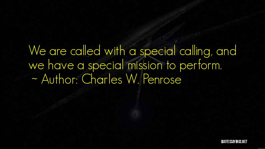Charles W. Penrose Quotes: We Are Called With A Special Calling, And We Have A Special Mission To Perform.