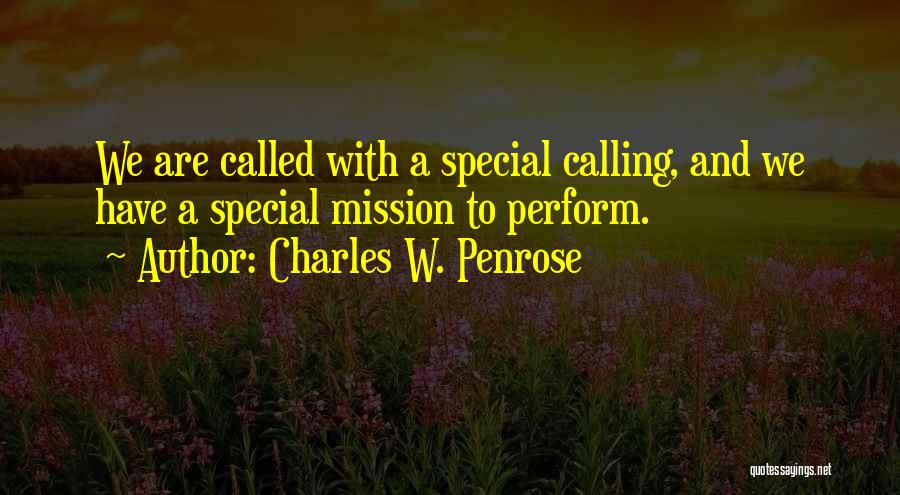 Charles W. Penrose Quotes: We Are Called With A Special Calling, And We Have A Special Mission To Perform.