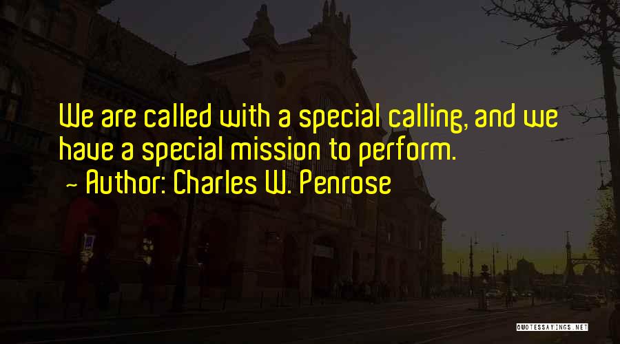 Charles W. Penrose Quotes: We Are Called With A Special Calling, And We Have A Special Mission To Perform.