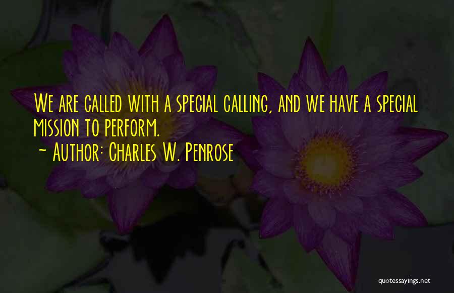 Charles W. Penrose Quotes: We Are Called With A Special Calling, And We Have A Special Mission To Perform.