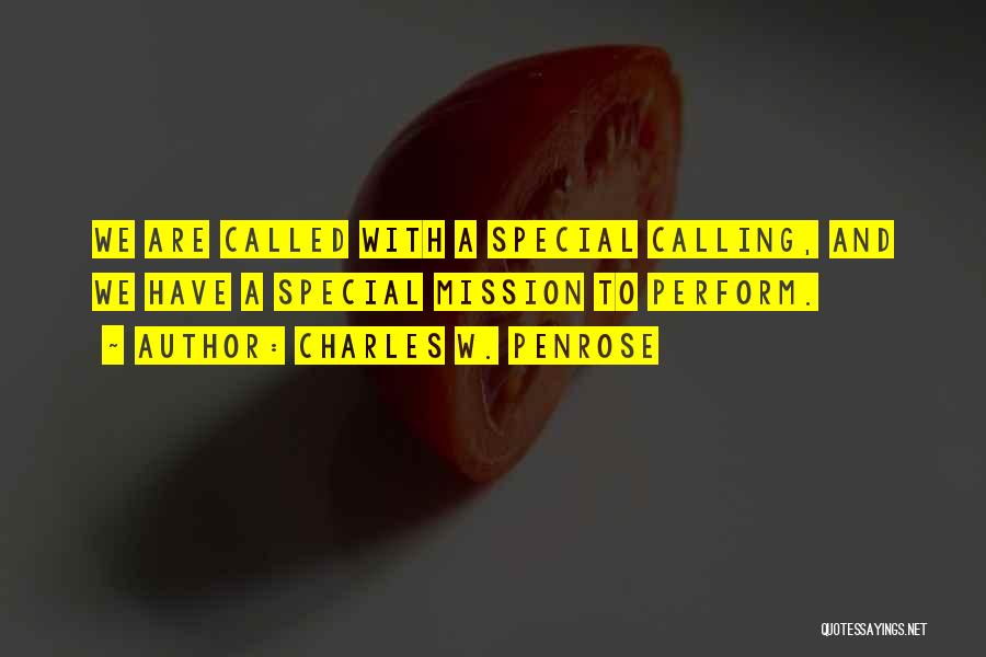 Charles W. Penrose Quotes: We Are Called With A Special Calling, And We Have A Special Mission To Perform.