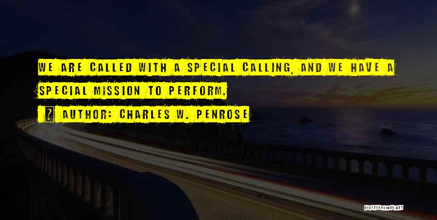 Charles W. Penrose Quotes: We Are Called With A Special Calling, And We Have A Special Mission To Perform.