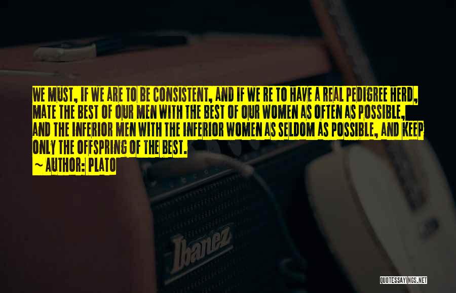 Plato Quotes: We Must, If We Are To Be Consistent, And If We Re To Have A Real Pedigree Herd, Mate The