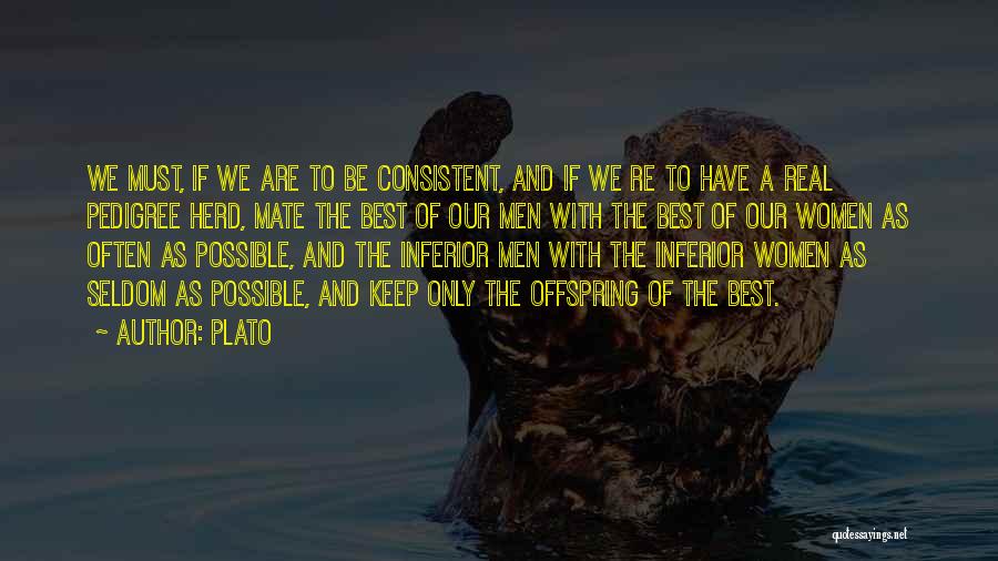 Plato Quotes: We Must, If We Are To Be Consistent, And If We Re To Have A Real Pedigree Herd, Mate The