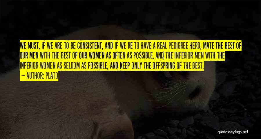 Plato Quotes: We Must, If We Are To Be Consistent, And If We Re To Have A Real Pedigree Herd, Mate The