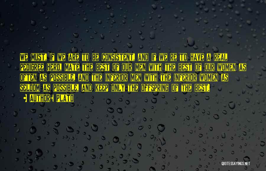 Plato Quotes: We Must, If We Are To Be Consistent, And If We Re To Have A Real Pedigree Herd, Mate The