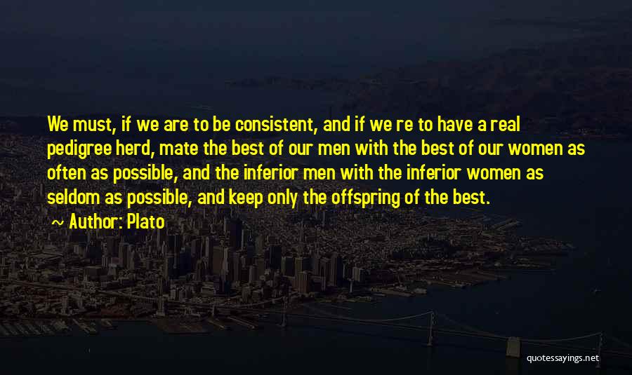 Plato Quotes: We Must, If We Are To Be Consistent, And If We Re To Have A Real Pedigree Herd, Mate The