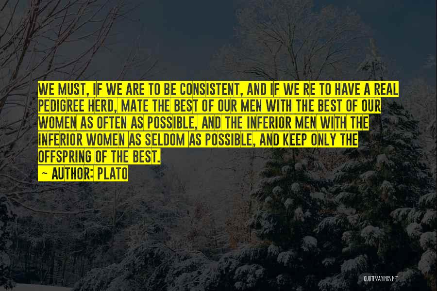 Plato Quotes: We Must, If We Are To Be Consistent, And If We Re To Have A Real Pedigree Herd, Mate The