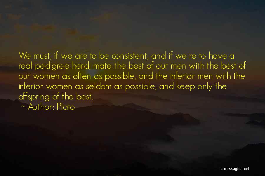 Plato Quotes: We Must, If We Are To Be Consistent, And If We Re To Have A Real Pedigree Herd, Mate The