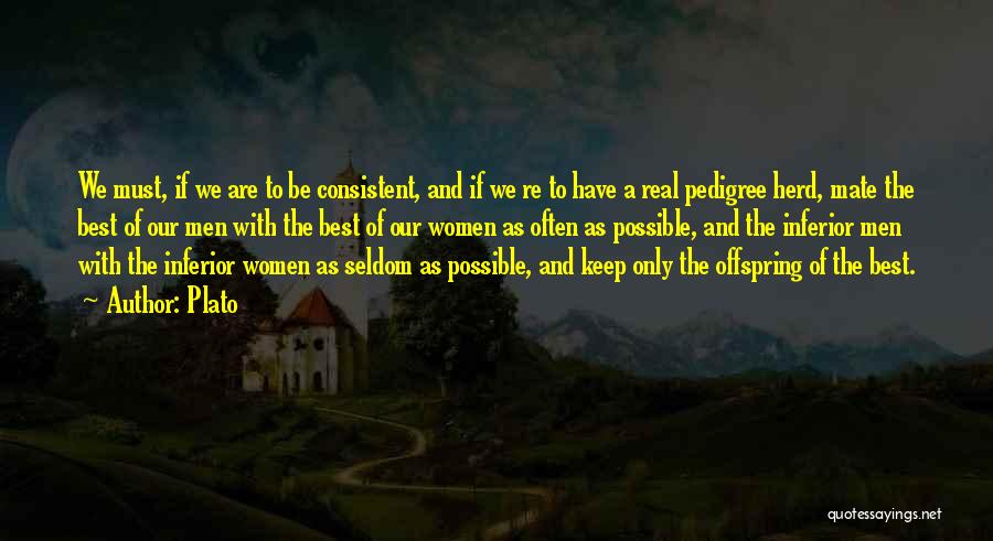Plato Quotes: We Must, If We Are To Be Consistent, And If We Re To Have A Real Pedigree Herd, Mate The