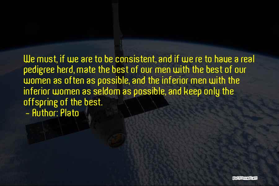 Plato Quotes: We Must, If We Are To Be Consistent, And If We Re To Have A Real Pedigree Herd, Mate The