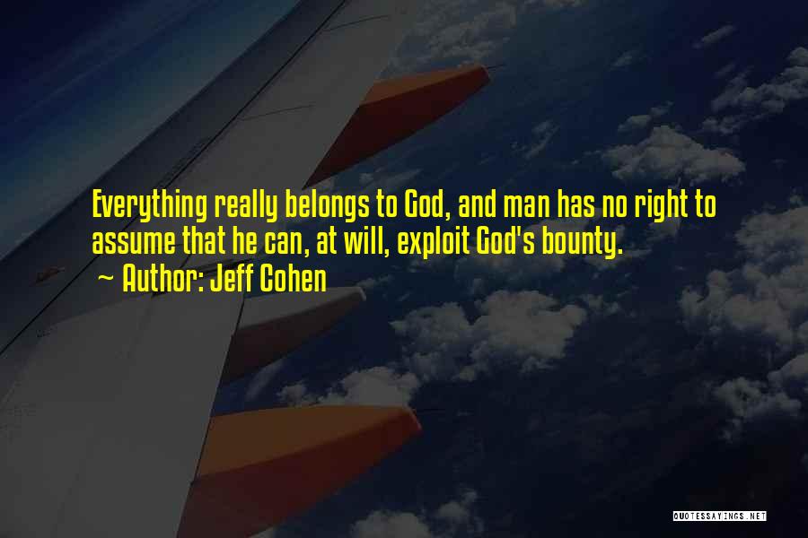 Jeff Cohen Quotes: Everything Really Belongs To God, And Man Has No Right To Assume That He Can, At Will, Exploit God's Bounty.