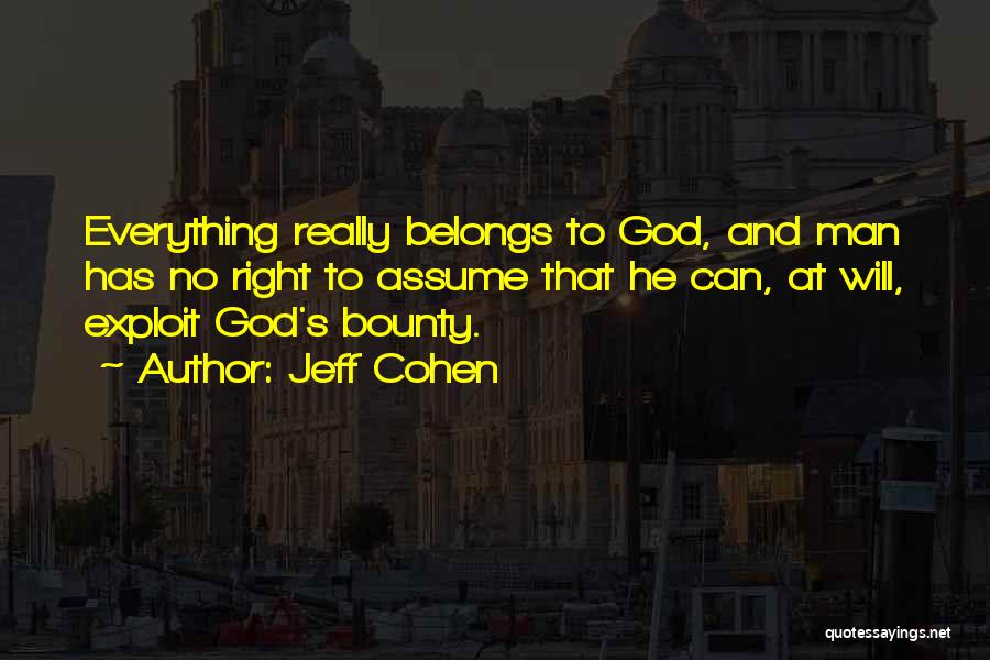 Jeff Cohen Quotes: Everything Really Belongs To God, And Man Has No Right To Assume That He Can, At Will, Exploit God's Bounty.