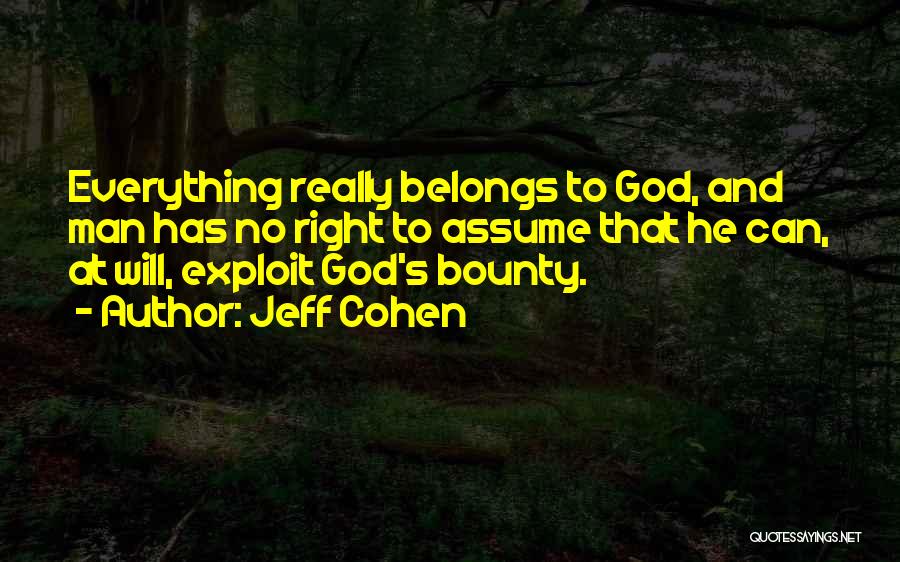 Jeff Cohen Quotes: Everything Really Belongs To God, And Man Has No Right To Assume That He Can, At Will, Exploit God's Bounty.