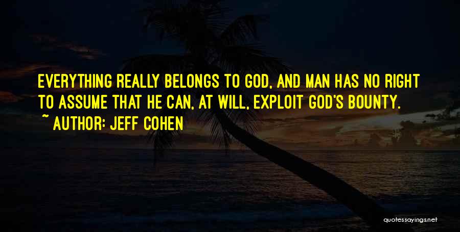 Jeff Cohen Quotes: Everything Really Belongs To God, And Man Has No Right To Assume That He Can, At Will, Exploit God's Bounty.