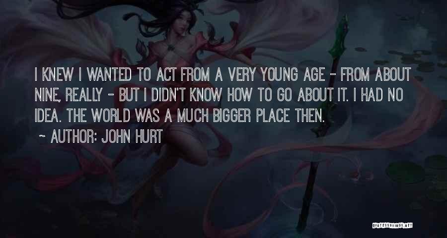 John Hurt Quotes: I Knew I Wanted To Act From A Very Young Age - From About Nine, Really - But I Didn't