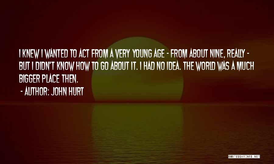 John Hurt Quotes: I Knew I Wanted To Act From A Very Young Age - From About Nine, Really - But I Didn't