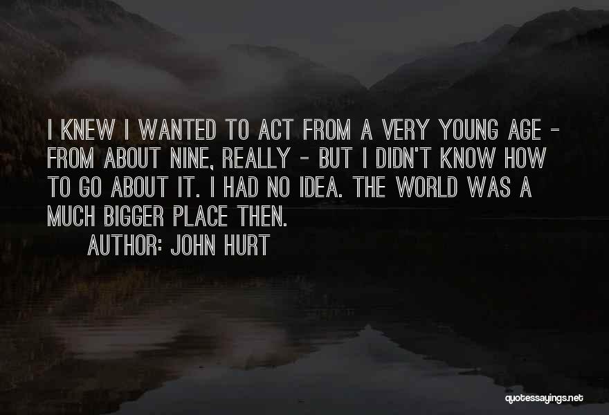 John Hurt Quotes: I Knew I Wanted To Act From A Very Young Age - From About Nine, Really - But I Didn't