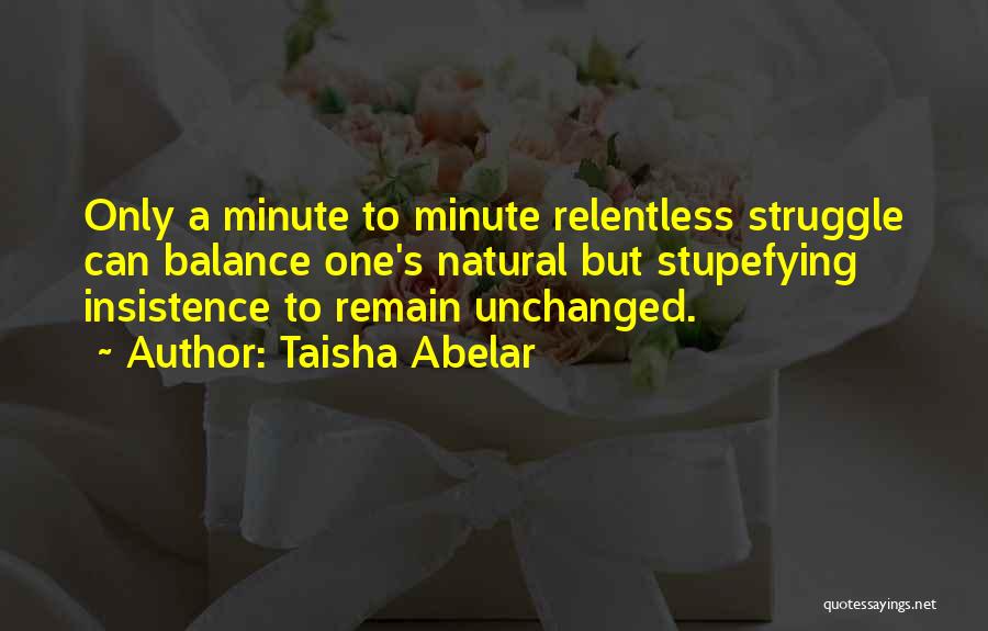 Taisha Abelar Quotes: Only A Minute To Minute Relentless Struggle Can Balance One's Natural But Stupefying Insistence To Remain Unchanged.
