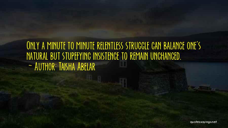 Taisha Abelar Quotes: Only A Minute To Minute Relentless Struggle Can Balance One's Natural But Stupefying Insistence To Remain Unchanged.