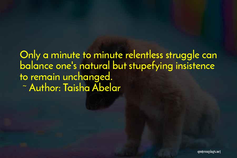 Taisha Abelar Quotes: Only A Minute To Minute Relentless Struggle Can Balance One's Natural But Stupefying Insistence To Remain Unchanged.