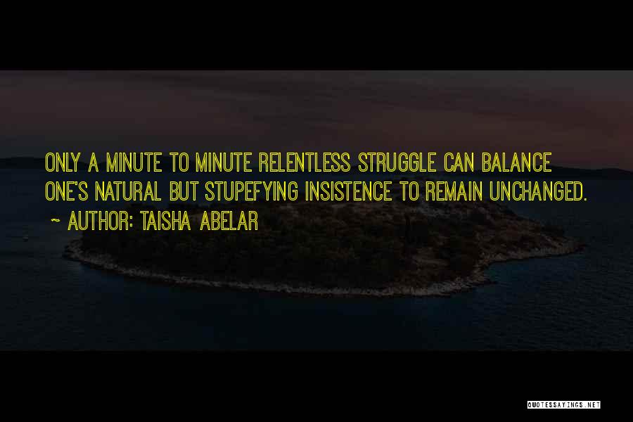 Taisha Abelar Quotes: Only A Minute To Minute Relentless Struggle Can Balance One's Natural But Stupefying Insistence To Remain Unchanged.