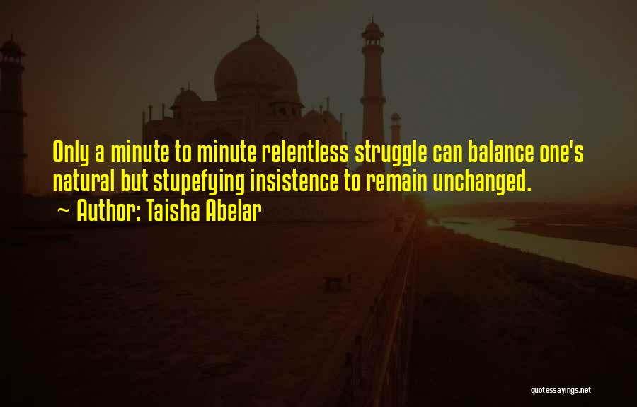 Taisha Abelar Quotes: Only A Minute To Minute Relentless Struggle Can Balance One's Natural But Stupefying Insistence To Remain Unchanged.