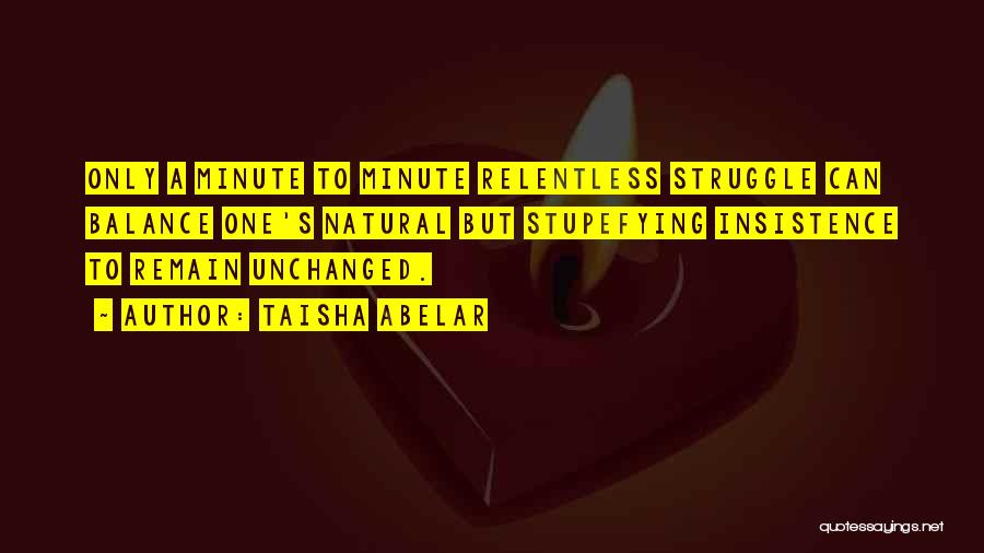 Taisha Abelar Quotes: Only A Minute To Minute Relentless Struggle Can Balance One's Natural But Stupefying Insistence To Remain Unchanged.