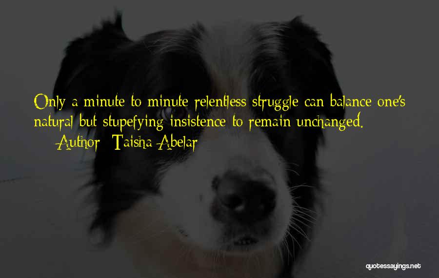 Taisha Abelar Quotes: Only A Minute To Minute Relentless Struggle Can Balance One's Natural But Stupefying Insistence To Remain Unchanged.
